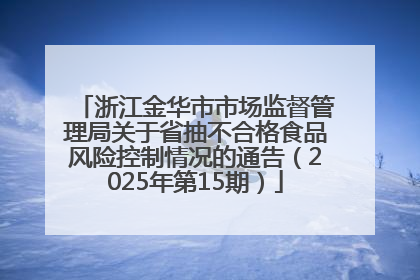 浙江金华市市场监督管理局关于省抽不合格食品风险控制情况的通告（2025年第15期）