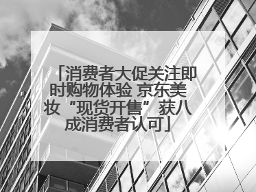 消费者大促关注即时购物体验 京东美妆“现货开售”获八成消费者认可