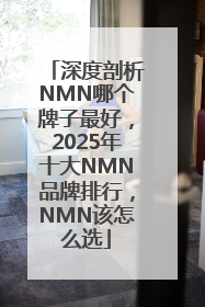 深度剖析NMN哪个牌子最好，2025年十大NMN品牌排行，NMN该怎么选