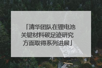 清华团队在锂电池关键材料碳足迹研究方面取得系列进展