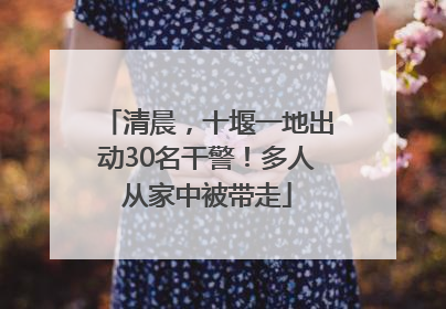 清晨，十堰一地出动30名干警！多人从家中被带走