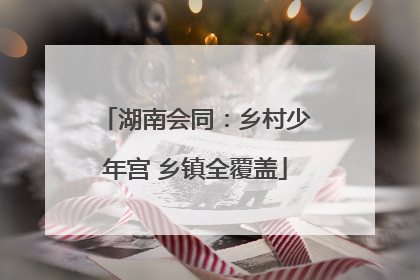 湖南会同：乡村少年宫 乡镇全覆盖