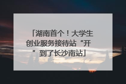 湖南首个！大学生创业服务接待站“开”到了长沙南站