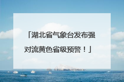 湖北省气象台发布强对流黄色省级预警！