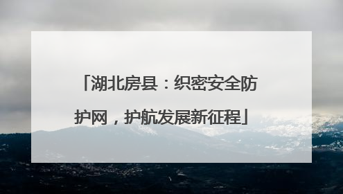 湖北房县：织密安全防护网，护航发展新征程