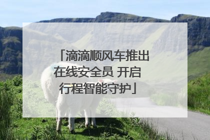 滴滴顺风车推出在线安全员 开启行程智能守护