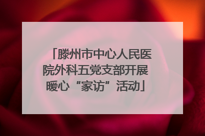 滕州市中心人民医院外科五党支部开展暖心“家访”活动