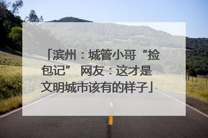 滨州：城管小哥“捡包记” 网友：这才是文明城市该有的样子