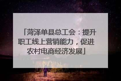 菏泽单县总工会：提升职工线上营销能力，促进农村电商经济发展