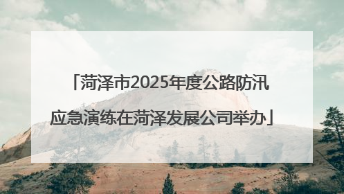 菏泽市2025年度公路防汛应急演练在菏泽发展公司举办