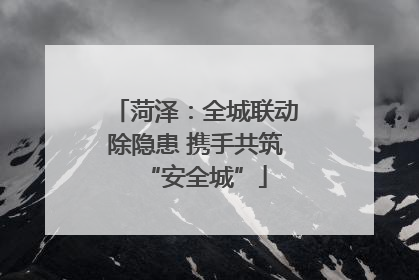 菏泽：全城联动除隐患 携手共筑“安全城”