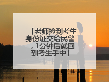 老师捡到考生身份证交给民警，1分钟后就回到考生手中