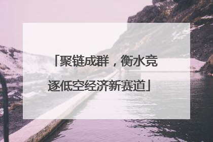 聚链成群，衡水竞逐低空经济新赛道