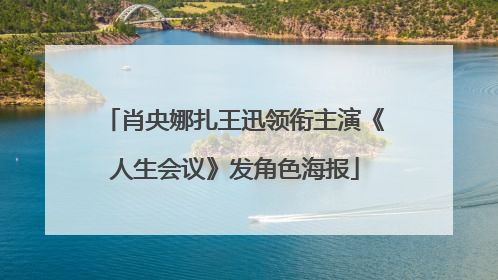 肖央娜扎王迅领衔主演《人生会议》发角色海报