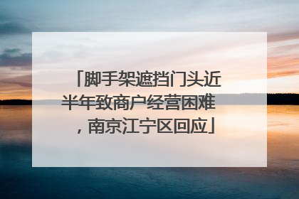 脚手架遮挡门头近半年致商户经营困难，南京江宁区回应