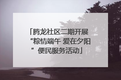 腾龙社区二期开展 “粽情端午 爱在夕阳”便民服务活动