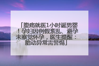 腹痛就医1小时诞男婴！孕妇因例假紊乱、避孕未察觉怀孕，医生提醒：胎动异常需警惕