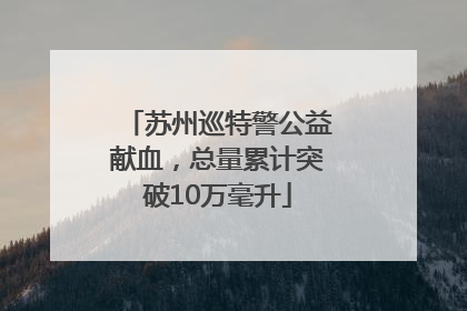 苏州巡特警公益献血，总量累计突破10万毫升