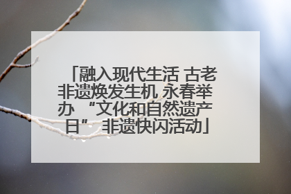 融入现代生活 古老非遗焕发生机 永春举办 “文化和自然遗产日” 非遗快闪活动