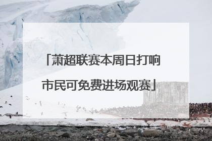 萧超联赛本周日打响 市民可免费进场观赛