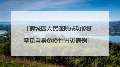 薛城区人民医院成功诊断罕见自身免疫性胃炎病例