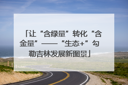 让“含绿量”转化“含金量”——“生态+”勾勒吉林发展新图景