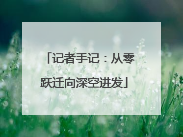 记者手记：从零跃迁向深空进发