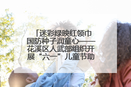 迷彩绿映红领巾 国防种子润童心——花溪区人武部组织开展“六一”儿童节助学兴教活动
