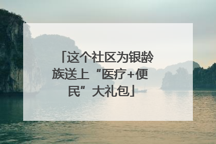这个社区为银龄族送上“医疗+便民”大礼包