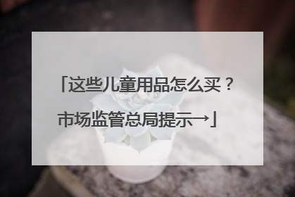 这些儿童用品怎么买？市场监管总局提示→