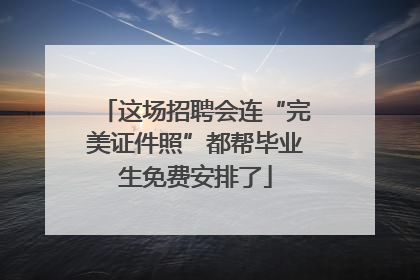 这场招聘会连“完美证件照”都帮毕业生免费安排了