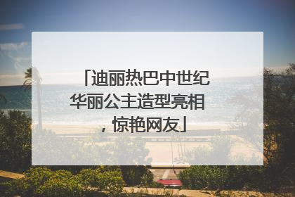 迪丽热巴中世纪华丽公主造型亮相，惊艳网友