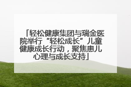 轻松健康集团与瑞金医院举行“轻松成长”儿童健康成长行动，聚焦患儿心理与成长支持