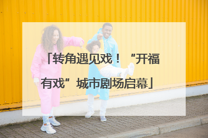 转角遇见戏！“开福有戏”城市剧场启幕