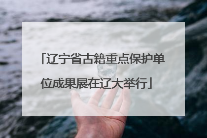 辽宁省古籍重点保护单位成果展在辽大举行