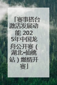 赛事搭台激活发展动能 2025年中国龙舟公开赛（湖北•仙桃站）燃情开赛