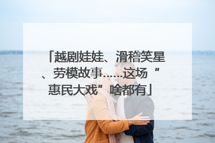越剧娃娃、滑稽笑星、劳模故事……这场“惠民大戏”啥都有
