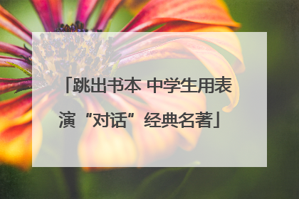 跳出书本 中学生用表演“对话”经典名著