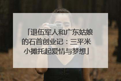 退伍军人和广东姑娘的石首创业记：三平米小摊托起爱情与梦想