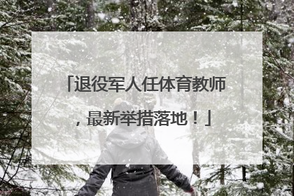 退役军人任体育教师，最新举措落地！