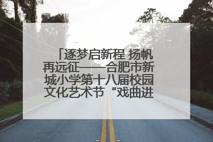 逐梦启新程 扬帆再远征——合肥市新城小学第十八届校园文化艺术节“戏曲进校园专场演出”