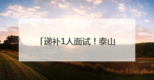 递补1人面试！泰山区面向全国引进急需紧缺人才最新公告