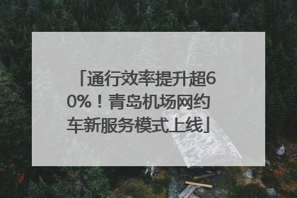 通行效率提升超60%！青岛机场网约车新服务模式上线