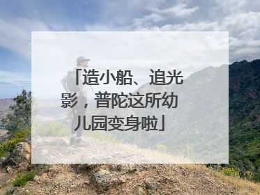 造小船、追光影，普陀这所幼儿园变身啦