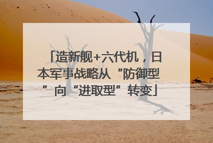 造新舰+六代机，日本军事战略从“防御型”向“进取型”转变