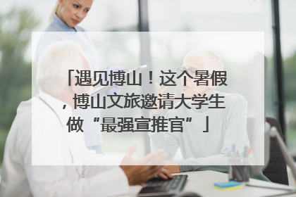 遇见博山！这个暑假，博山文旅邀请大学生做“最强宣推官”