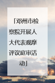 邓州市检察院开展人大代表观摩评议庭审活动