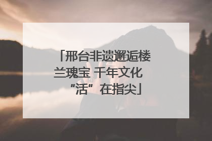 邢台非遗邂逅楼兰瑰宝 千年文化“活”在指尖