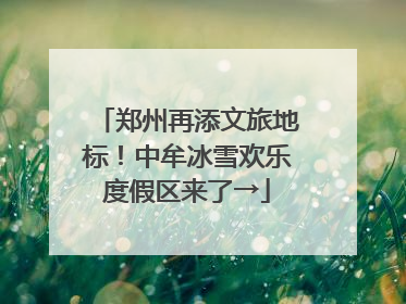 郑州再添文旅地标！中牟冰雪欢乐度假区来了→