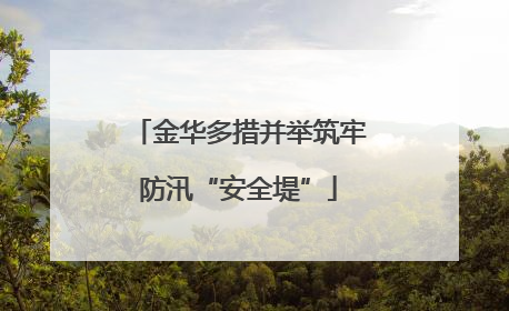 金华多措并举筑牢防汛“安全堤”
